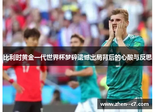 比利时黄金一代世界杯梦碎遗憾出局背后的心酸与反思