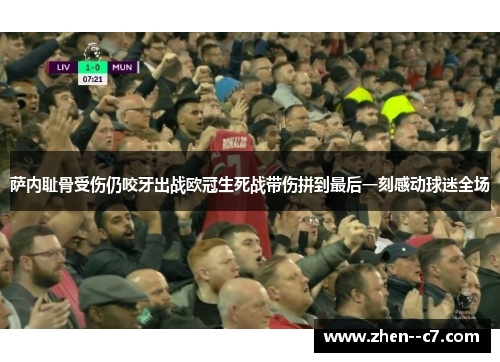 萨内耻骨受伤仍咬牙出战欧冠生死战带伤拼到最后一刻感动球迷全场 萨内耻骨受伤仍咬牙出战欧冠生死战带伤拼到最后一刻感动球迷全场