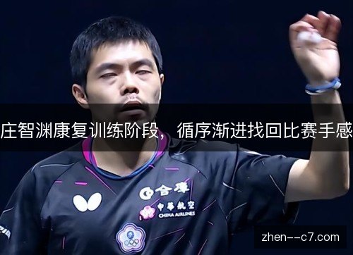 庄智渊康复训练阶段,循序渐进找回比赛手感 庄智渊康复训练阶段,循序渐进找回比赛手感