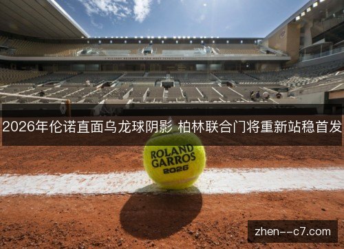 2026年伦诺直面乌龙球阴影 柏林联合门将重新站稳首发